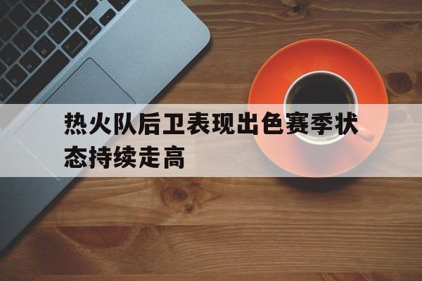 热火队后卫表现出色赛季状态持续走高的简单介绍