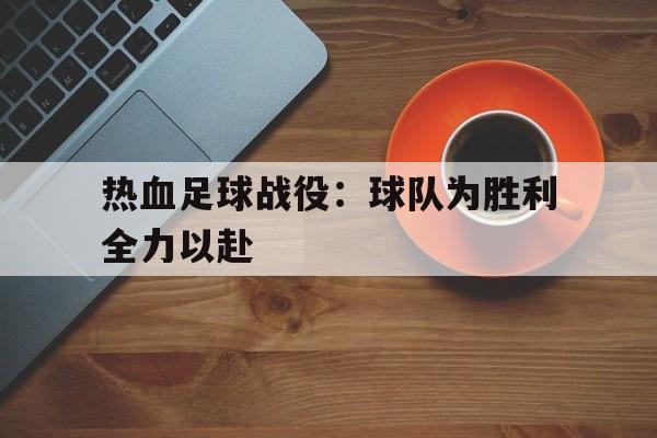 热血足球战役：球队为胜利全力以赴的简单介绍