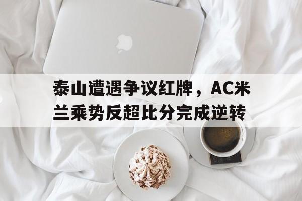 泰山遭遇争议红牌，AC米兰乘势反超比分完成逆转